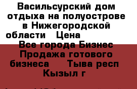 Васильсурский дом отдыха на полуострове в Нижегородской области › Цена ­ 30 000 000 - Все города Бизнес » Продажа готового бизнеса   . Тыва респ.,Кызыл г.